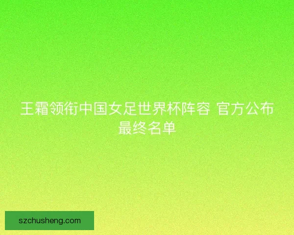 王霜领衔中国女足世界杯阵容 官方公布最终名单
