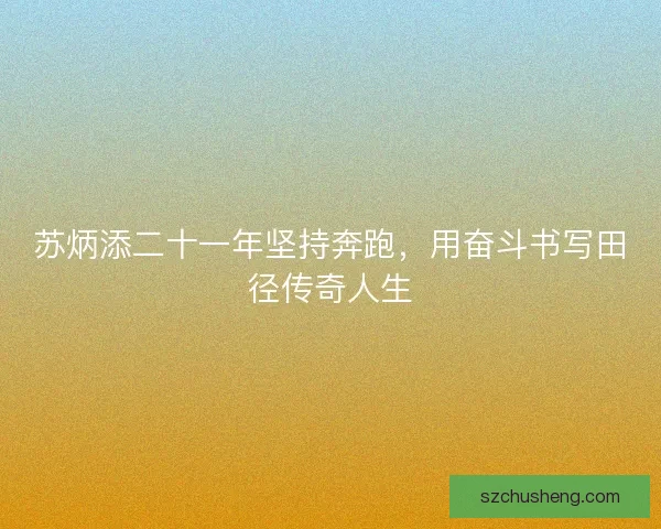 苏炳添二十一年坚持奔跑，用奋斗书写田径传奇人生